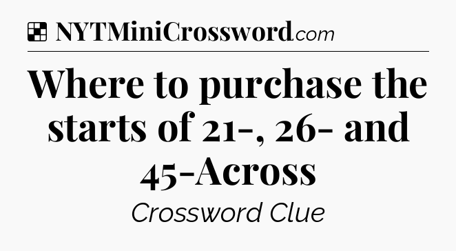 Solution: Where to purchase the starts of 21-, 26- and 45-Across - NYT Crossword