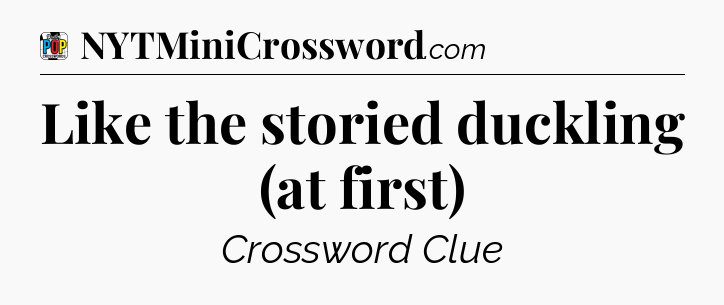 Like the storied duckling (at first) Crossword Clue
