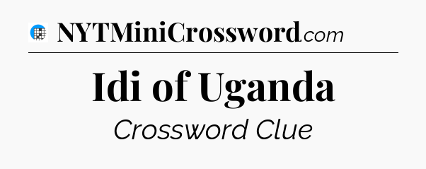 Idi of Uganda Crossword Clue