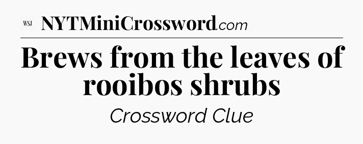 Brews from the leaves of rooibos shrubs - WSJ Crossword