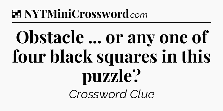 Solution: Obstacle ... or any one of four black squares in this puzzle - NYT Crossword