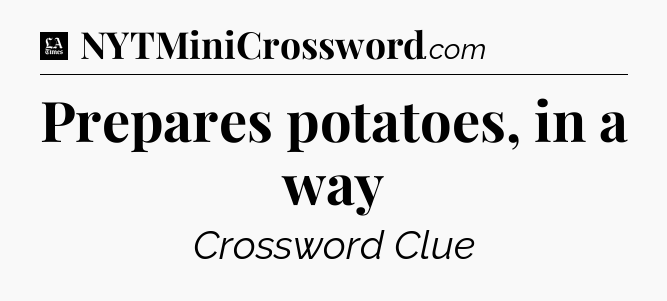 Prepares potatoes, in a way - LA Times Crossword
