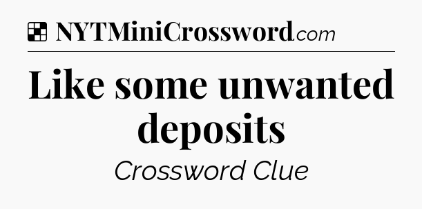 Solution: Like some unwanted deposits - NYT Crossword