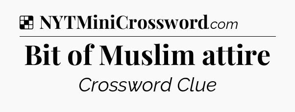 Solution: Bit of Muslim attire - NYT Crossword