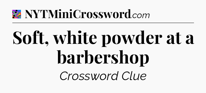 Soft, white powder at a barbershop Crossword Clue