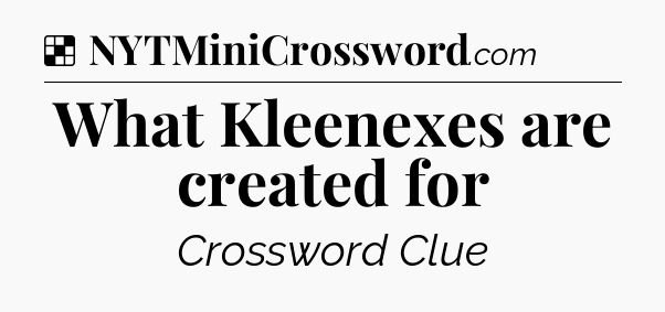Solution: What Kleenexes are created for - NYT Crossword