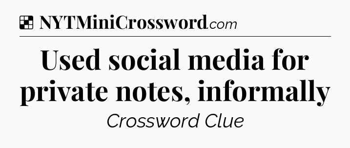 Solution: Used social media for private notes, informally - NYT Crossword