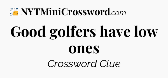 Good golfers have low ones - 7 Little Words