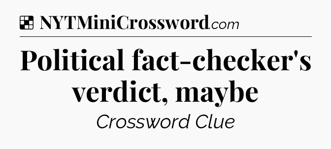 Solution: Political fact-checker's verdict, maybe - NYT Crossword