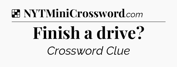 Solution: Finish a drive - NYT Crossword