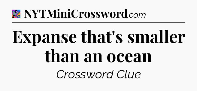 Expanse that's smaller than an ocean Crossword Clue