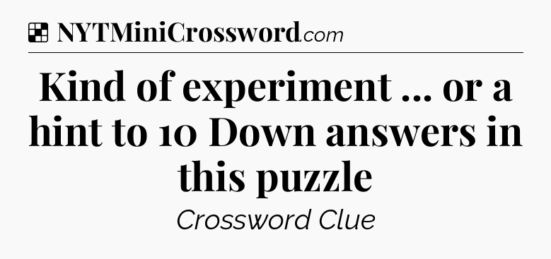 Solution: Kind of experiment ... or a hint to 10 Down answers in this puzzle - NYT Crossword