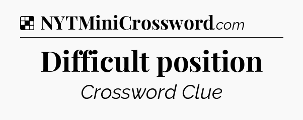 Solution: Difficult position - NYT Crossword