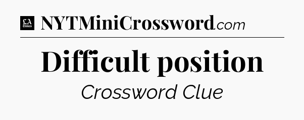 Difficult position - LA Times Crossword