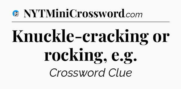 Knuckle-cracking or rocking, e.g Crossword Clue