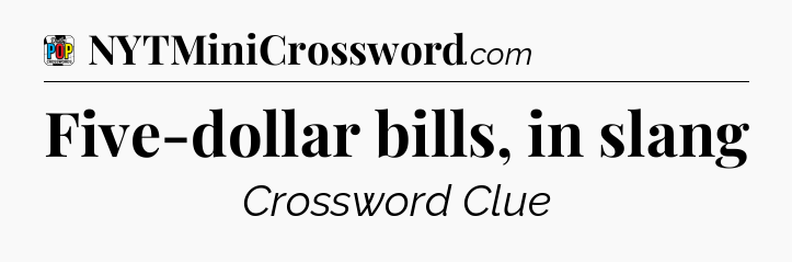 Five-dollar bills, in slang Crossword Clue