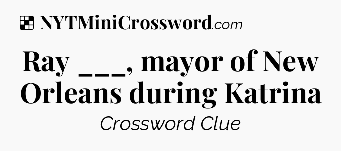 Solution: Ray ___, mayor of New Orleans during Katrina - NYT Crossword