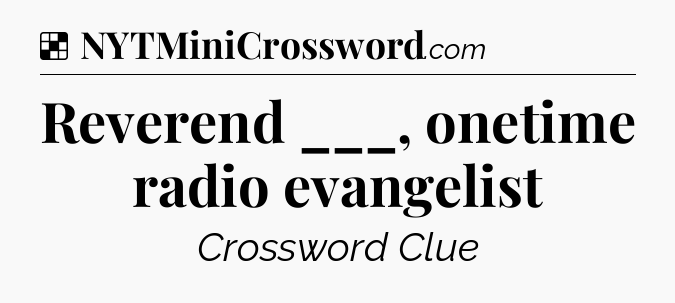 Solution: Reverend ___, onetime radio evangelist - NYT Crossword