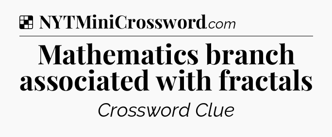 Solution: Mathematics branch associated with fractals - NYT Crossword