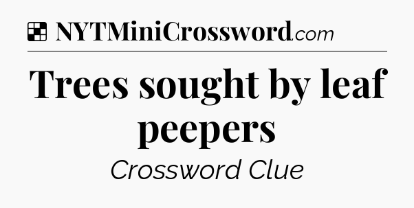 Solution: Trees sought by leaf peepers - NYT Crossword