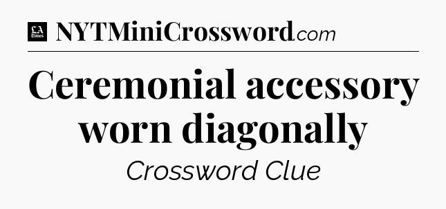 Ceremonial accessory worn diagonally - LA Times Crossword