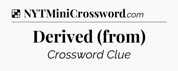 Solution: Derived (from) - NYT Crossword