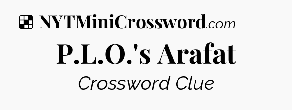 Solution: P.L.O.'s Arafat - NYT Crossword