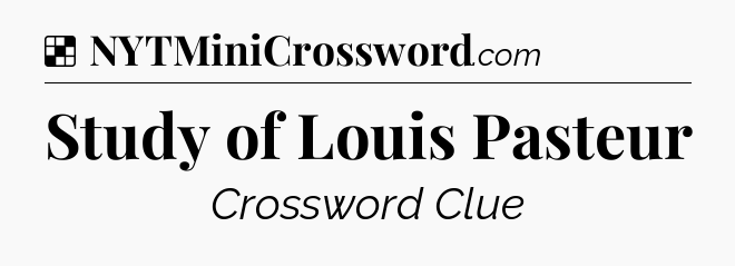 Solution: Study of Louis Pasteur - NYT Crossword