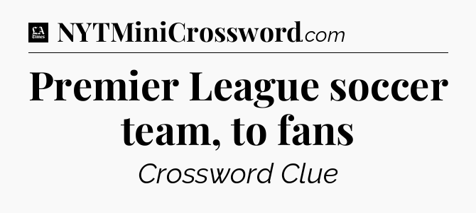 Premier League soccer team, to fans - LA Times Crossword