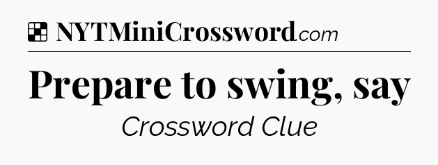 Solution: Prepare to swing, say - NYT Crossword