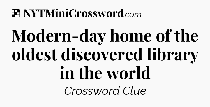 Modern-day home of the oldest discovered library in the world NYT Crossword