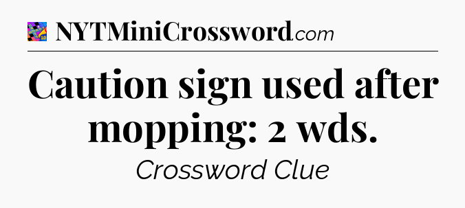 Caution sign used after mopping: 2 wds Crossword Clue