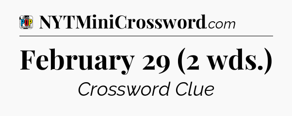 February 29 (2 wds.) Crossword Clue