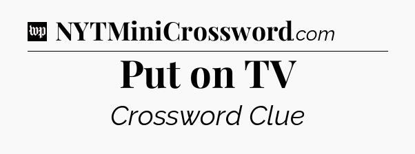 Put on TV Crossword Clue