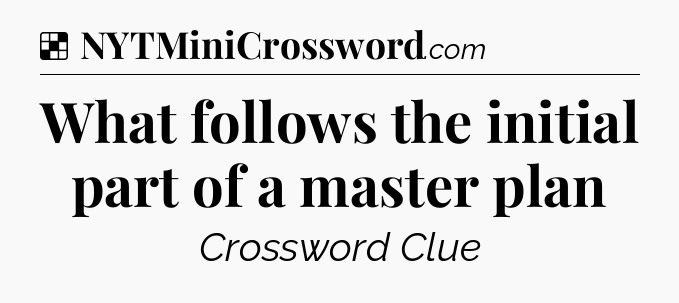 Solution: What follows the initial part of a master plan - NYT Crossword