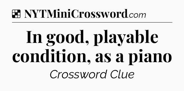 Solution: In good, playable condition, as a piano - NYT Crossword