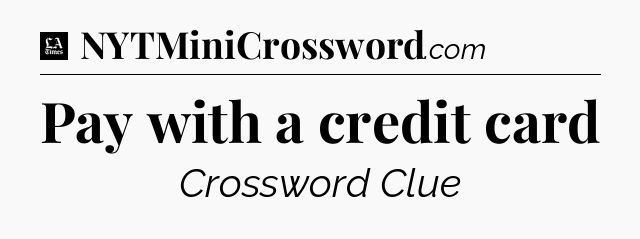 Pay with a credit card - LA Times Crossword