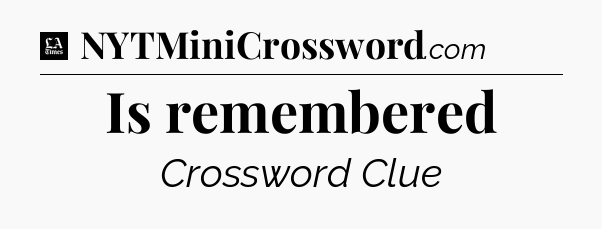 Is remembered - LA Times Crossword