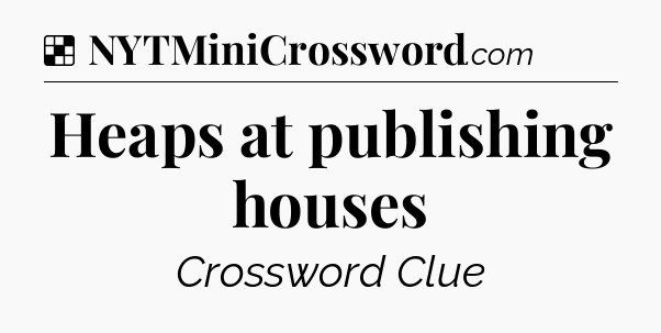 Solution: Heaps at publishing houses - NYT Crossword