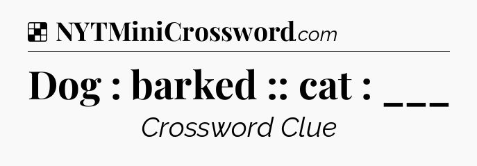 Solution: Dog : barked :: cat : ___ - NYT Crossword
