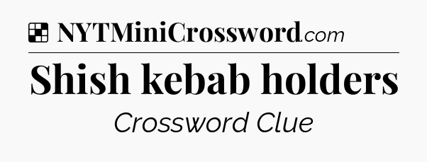 Solution: Shish kebab holders - NYT Crossword