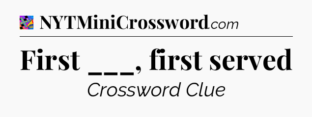 First ___, first served Crossword Clue
