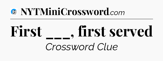 First ___, first served Crossword Clue