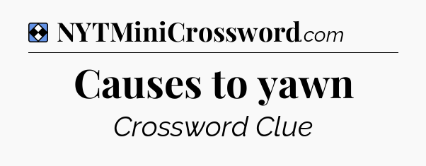 Solution: Causes to yawn - NYT Mini Crossword