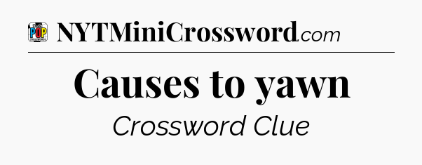 Causes to yawn Crossword Clue