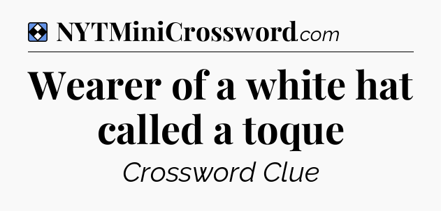 Solution: Wearer of a white hat called a toque - NYT Mini Crossword