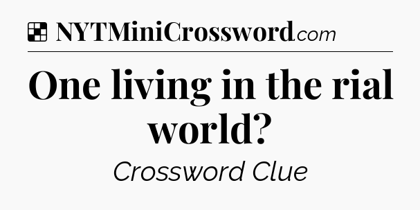 Solution: One living in the rial world - NYT Crossword