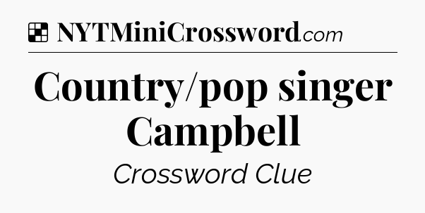 Solution: Country/pop singer Campbell - NYT Crossword