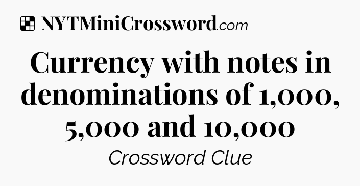 Solution: Currency with notes in denominations of 1,000, 5,000 and 10,000 - NYT Crossword