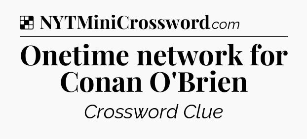 Solution: Onetime network for Conan O'Brien - NYT Crossword